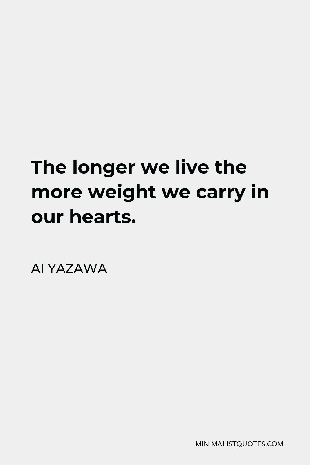 Ai Yazawa Quote - The longer we live the more weight we carry in our hearts.