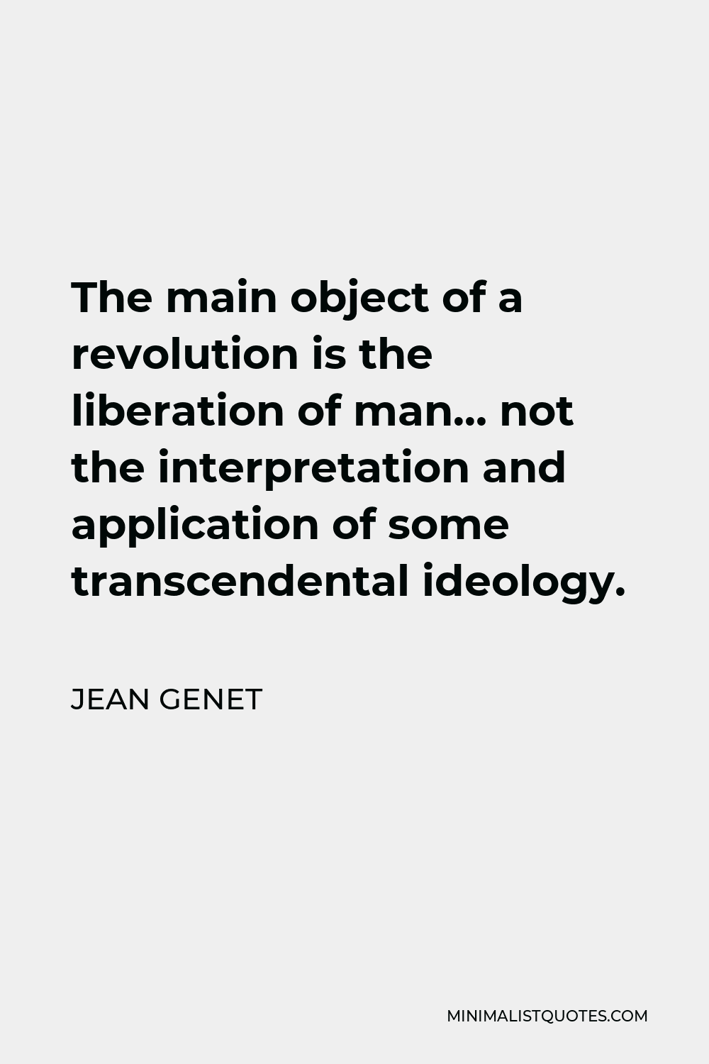 Jean Genet Quote - The main object of a revolution is the liberation of man… not the interpretation and application of some transcendental ideology.