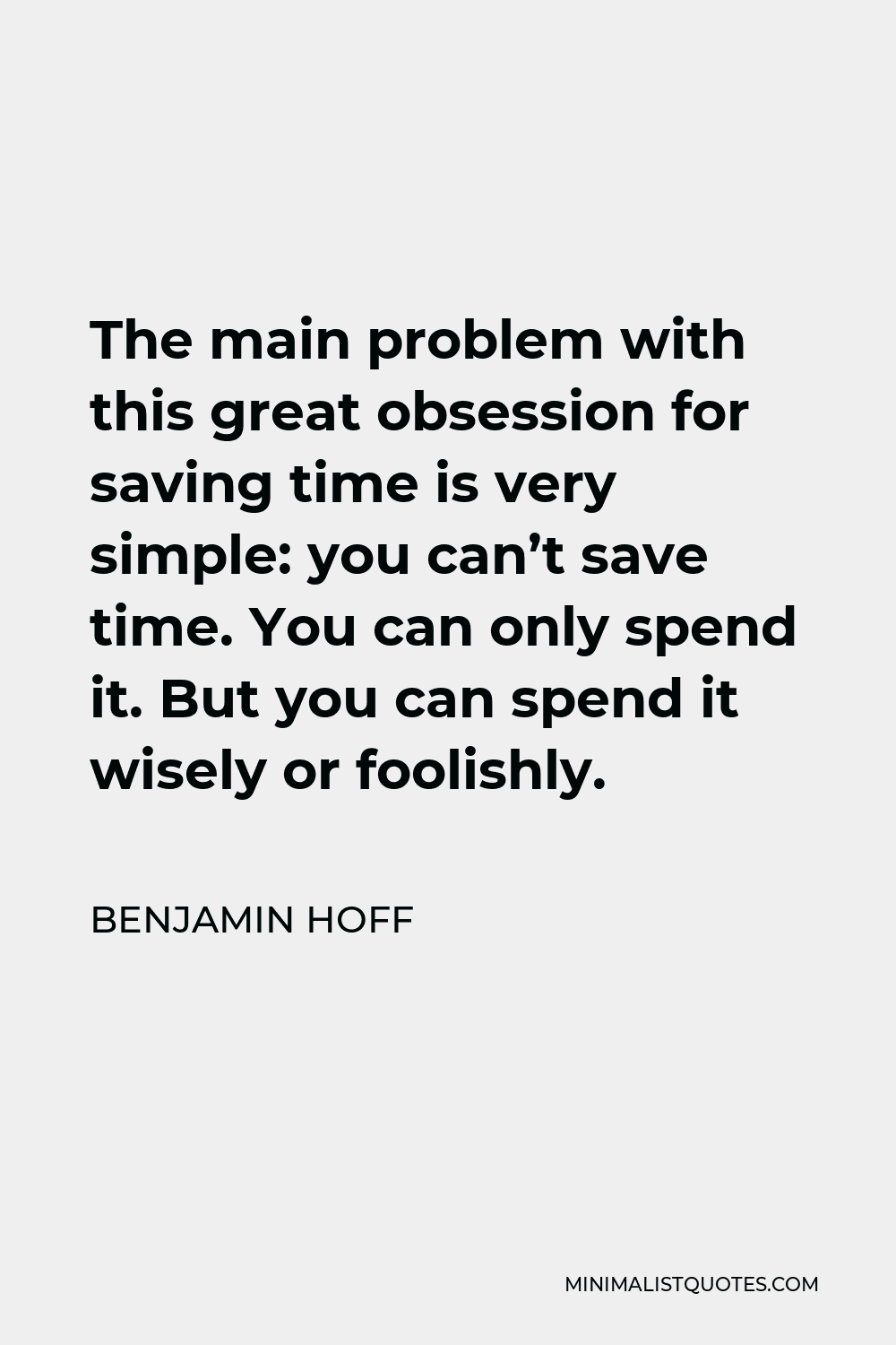 Benjamin Hoff Quote - The main problem with this great obsession for saving time is very simple: you can’t save time. You can only spend it. But you can spend it wisely or foolishly.