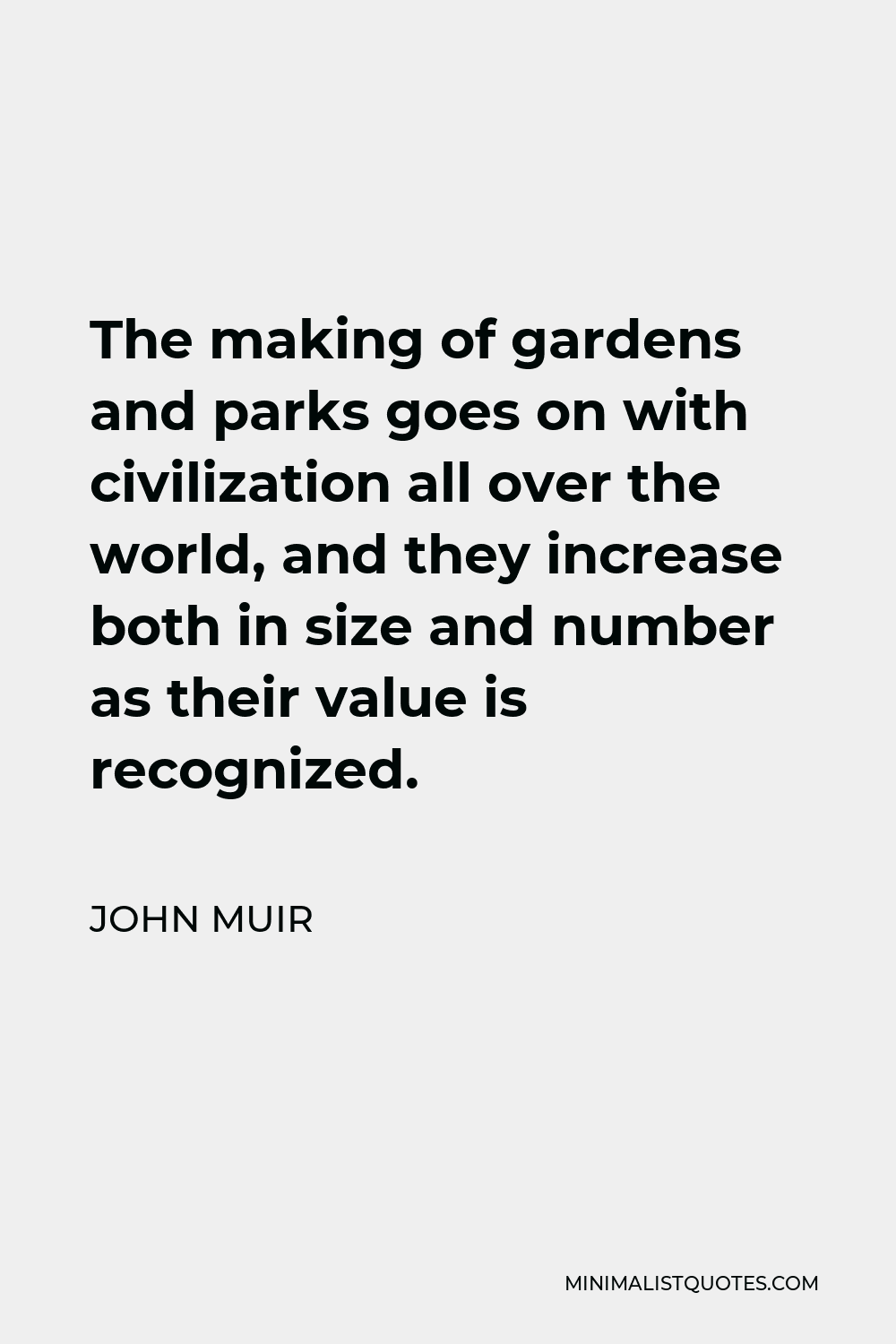 John Muir Quote - The making of gardens and parks goes on with civilization all over the world, and they increase both in size and number as their value is recognized.