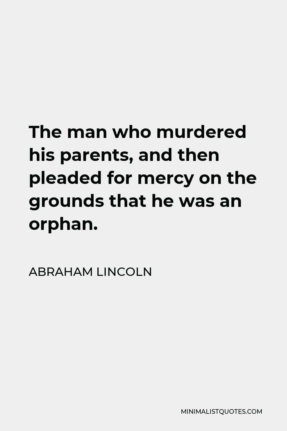 Abraham Lincoln Quote - The man who murdered his parents, and then pleaded for mercy on the grounds that he was an orphan.