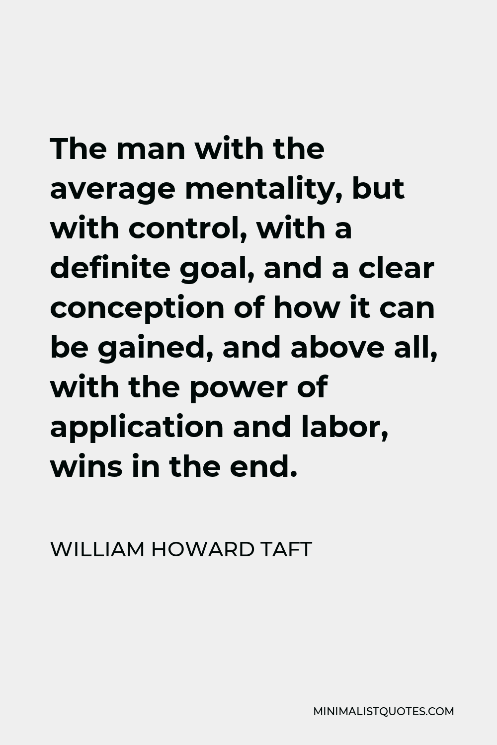 William Howard Taft Quote - The man with the average mentality, but with control, with a definite goal, and a clear conception of how it can be gained, and above all, with the power of application and labor, wins in the end.