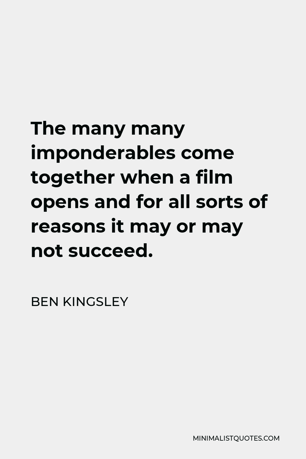 Ben Kingsley Quote - The many many imponderables come together when a film opens and for all sorts of reasons it may or may not succeed.