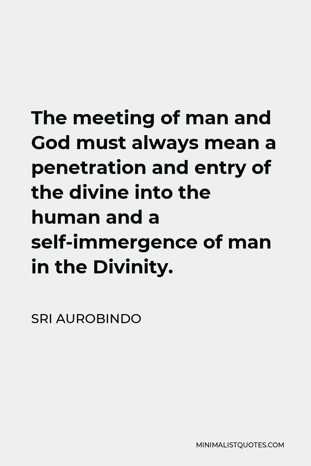 Sri Aurobindo Quote - The meeting of man and God must always mean a penetration and entry of the divine into the human and a self-immergence of man in the Divinity.