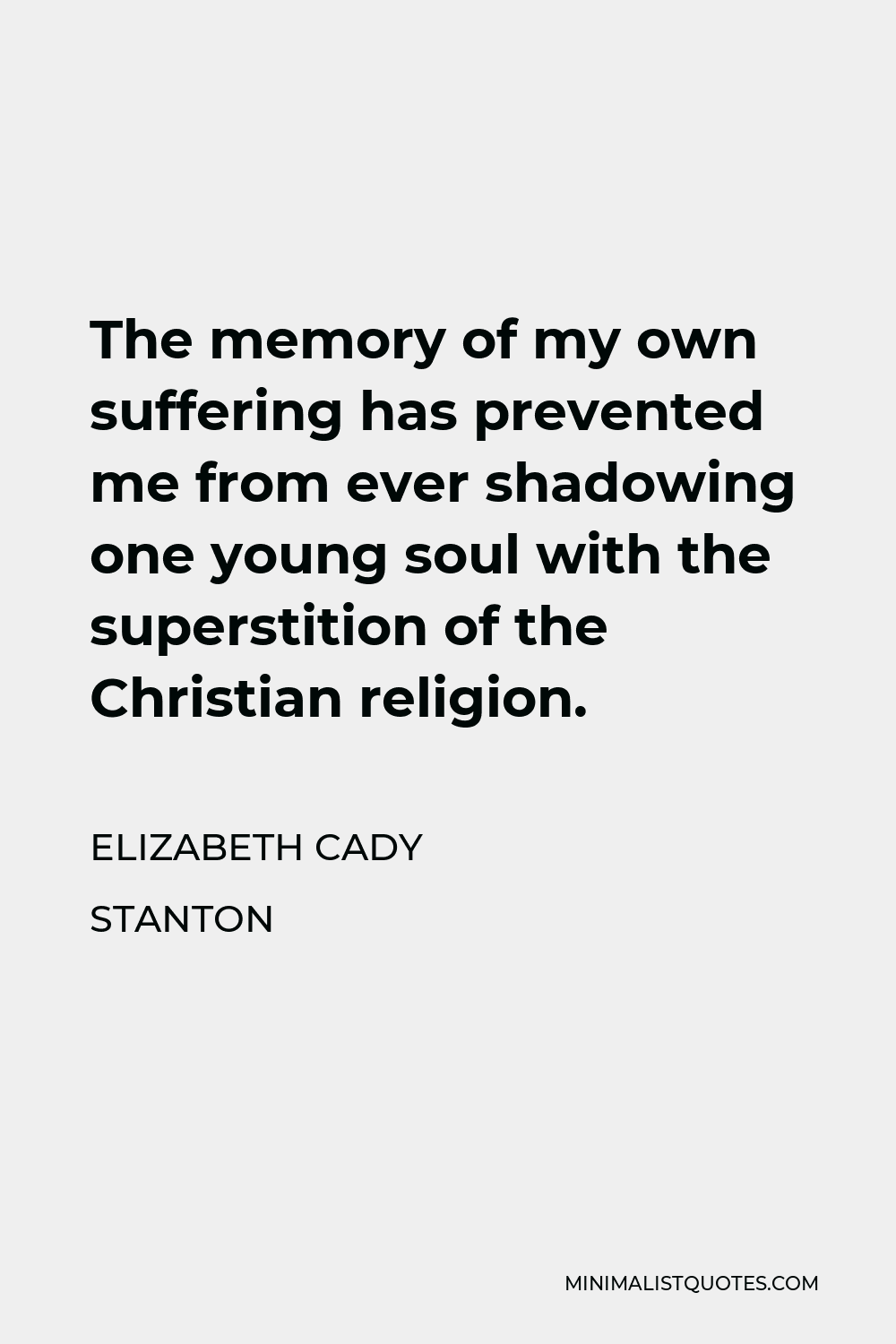 Elizabeth Cady Stanton Quote - The memory of my own suffering has prevented me from ever shadowing one young soul with the superstition of the Christian religion.