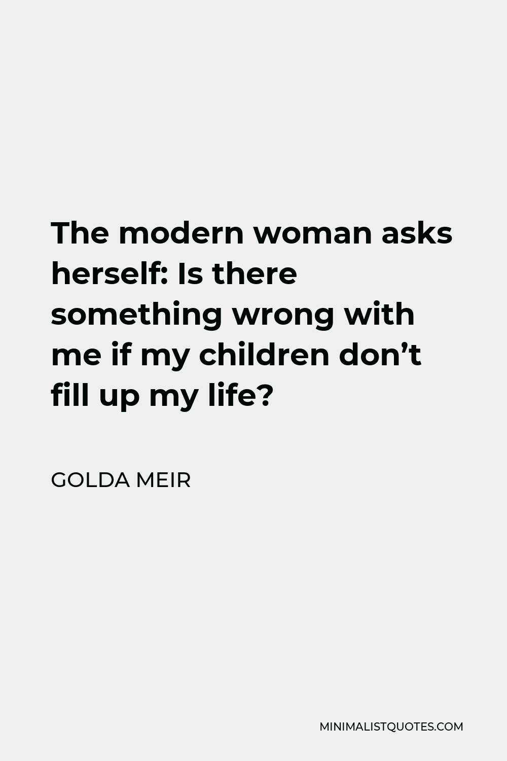 Golda Meir Quote - The modern woman asks herself: Is there something wrong with me if my children don’t fill up my life?