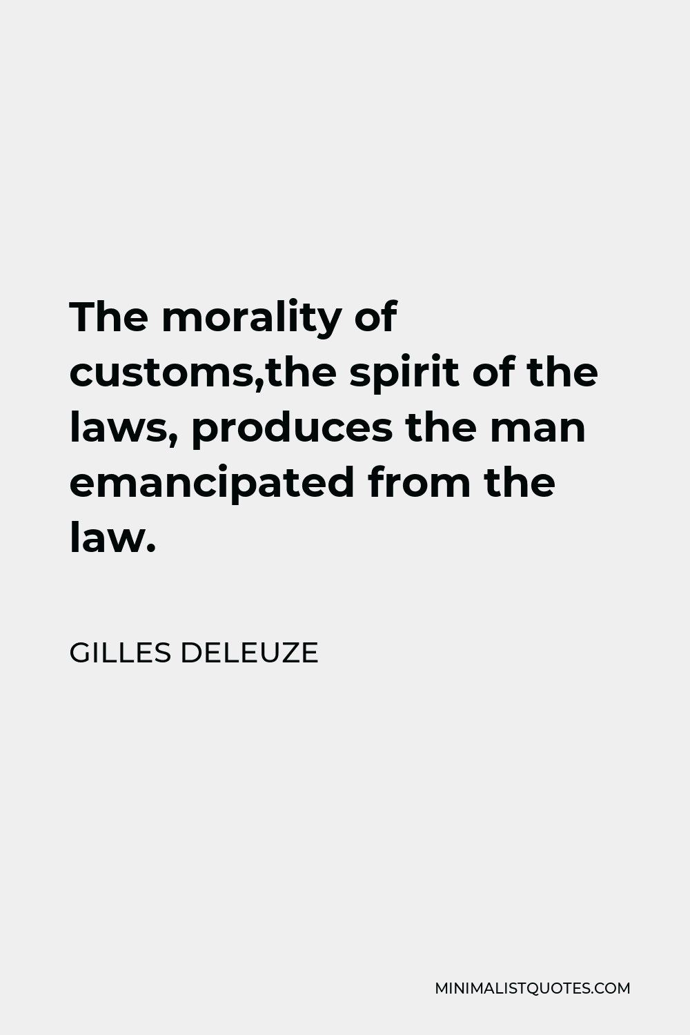 Gilles Deleuze Quote - The morality of customs,the spirit of the laws, produces the man emancipated from the law.