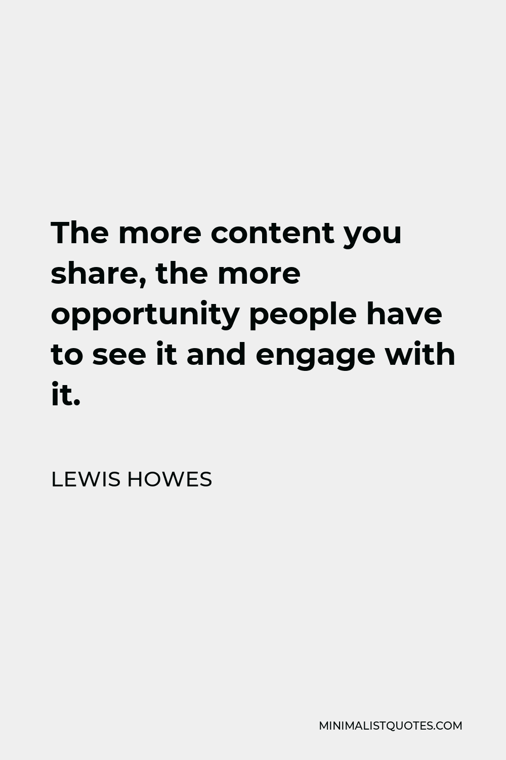 Lewis Howes Quote - The more content you share, the more opportunity people have to see it and engage with it.