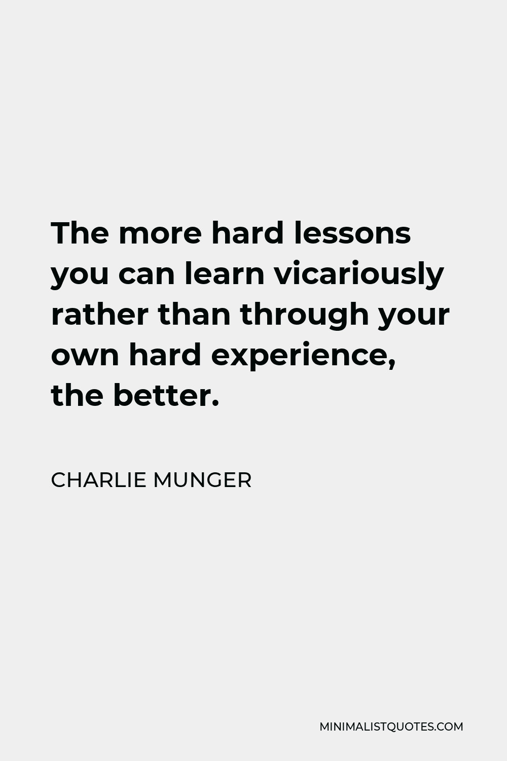 Charlie Munger Quote - The more hard lessons you can learn vicariously rather than through your own hard experience, the better.