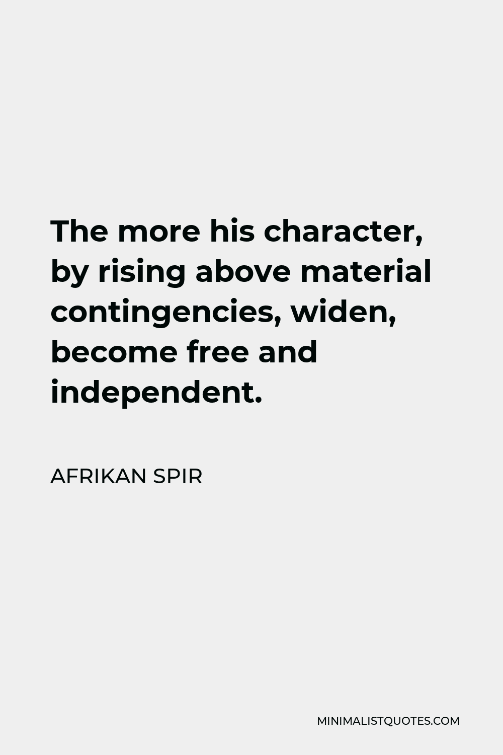 Afrikan Spir Quote - The more his character, by rising above material contingencies, widen, become free and independent.