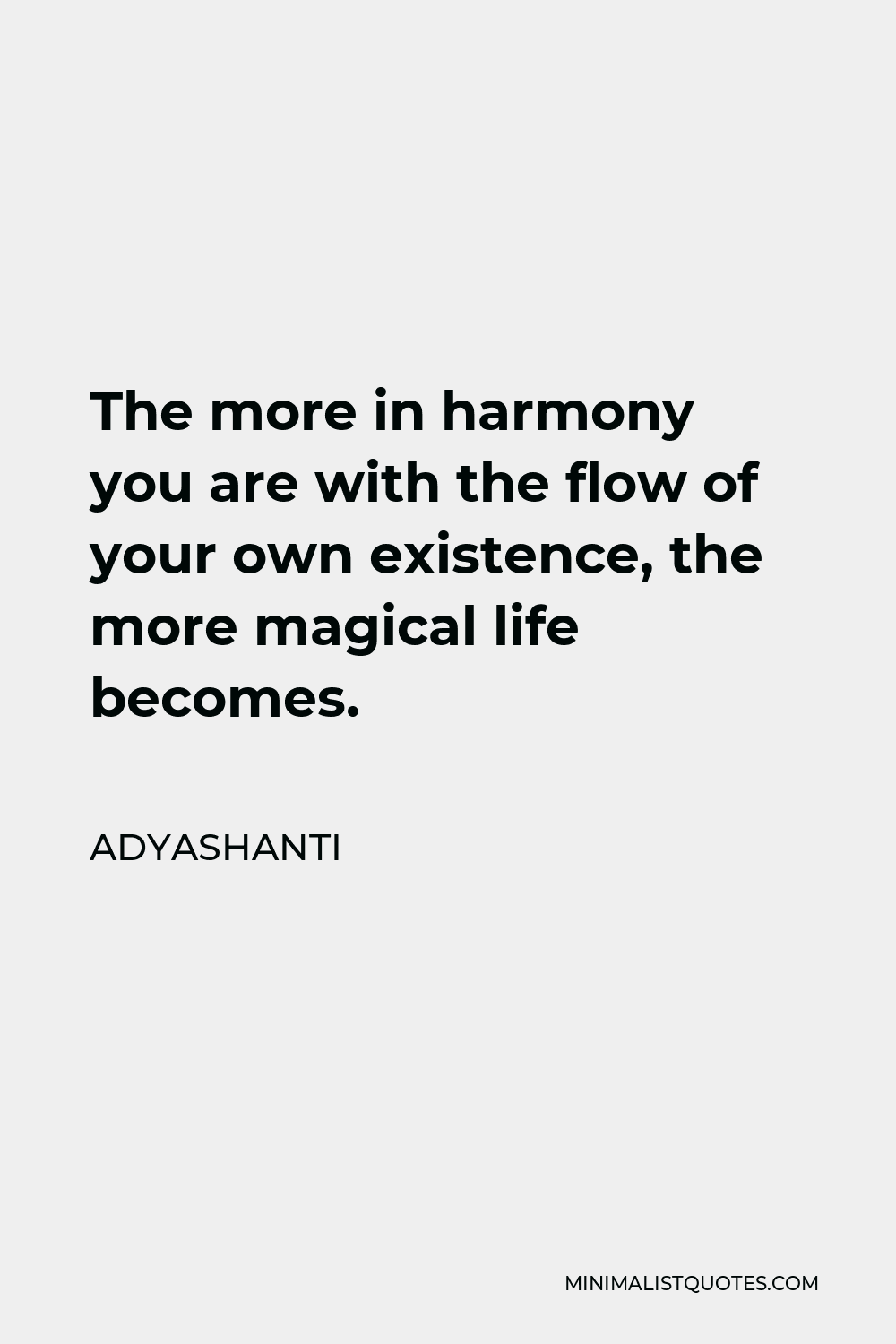 Adyashanti Quote - The more in harmony you are with the flow of your own existence, the more magical life becomes.