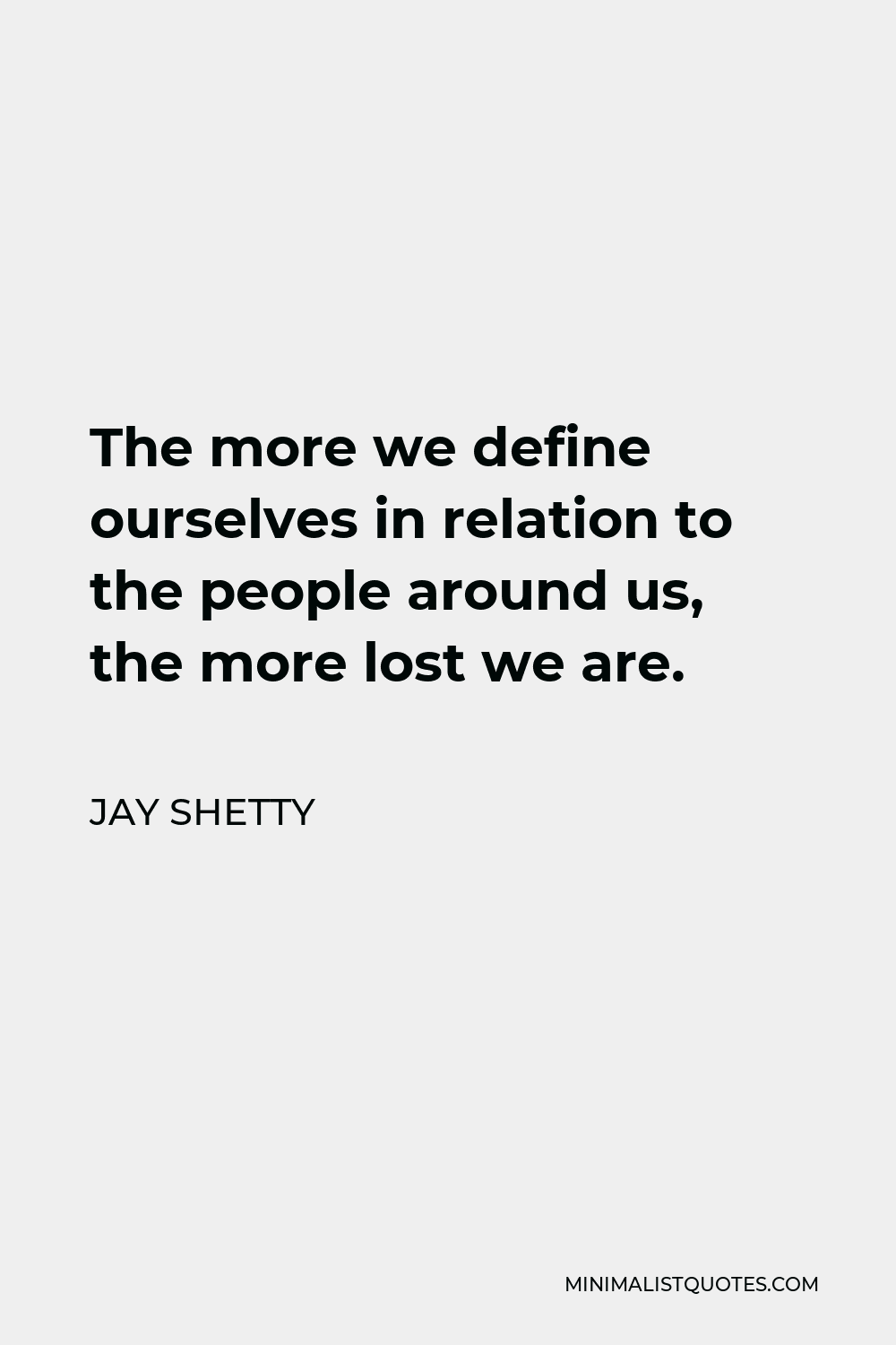 Jay Shetty Quote - The more we define ourselves in relation to the people around us, the more lost we are.