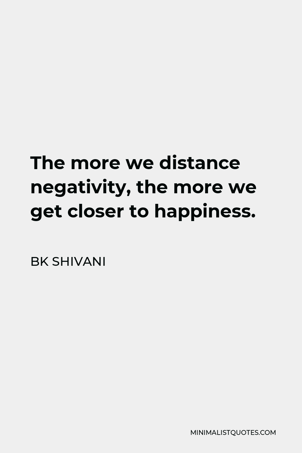 BK Shivani Quote - The more we distance negativity, the more we get closer to happiness.