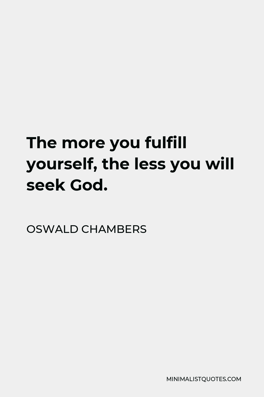 Oswald Chambers Quote - The more you fulfill yourself, the less you will seek God.