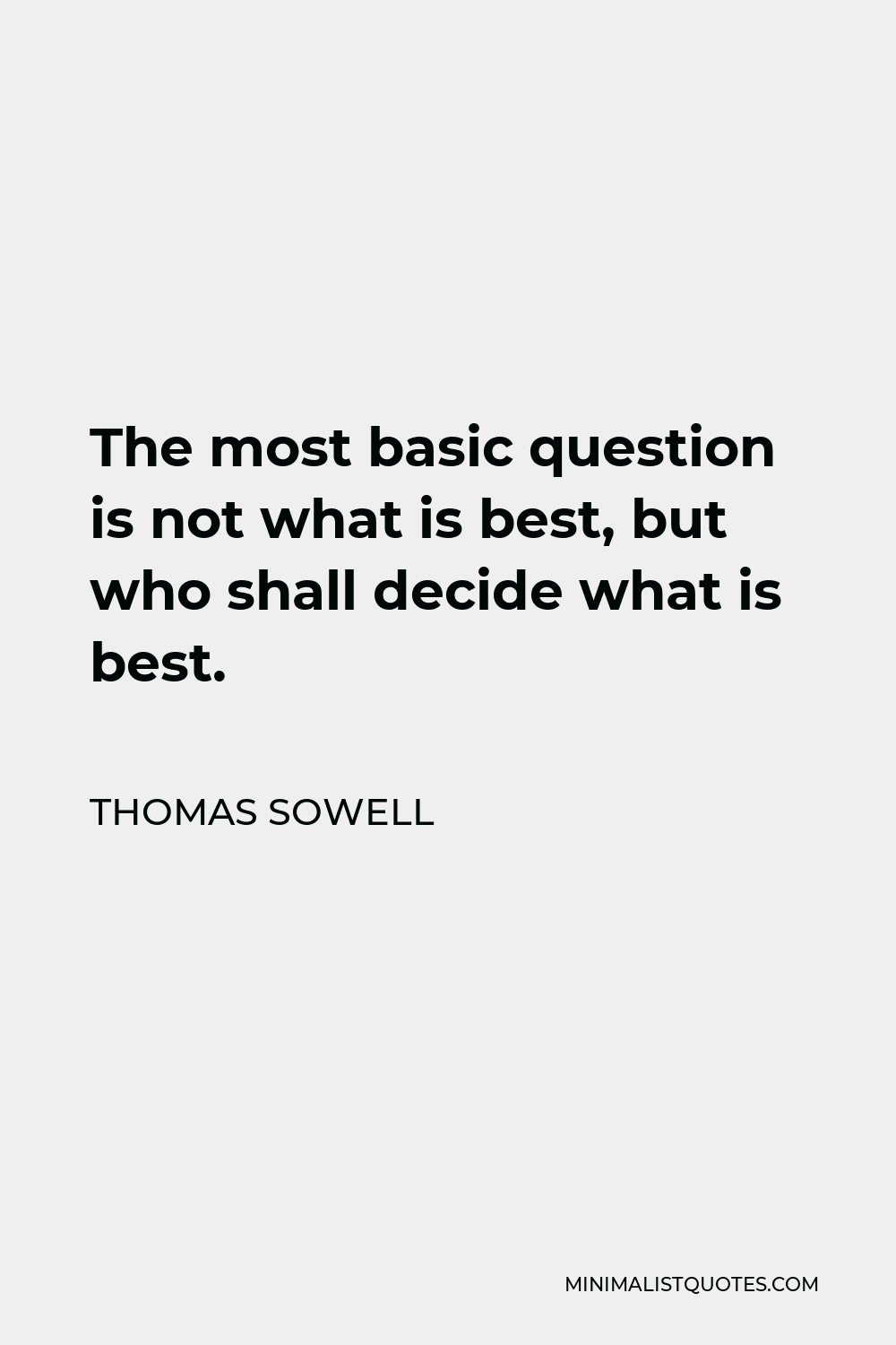 Thomas Sowell Quote - The most basic question is not what is best, but who shall decide what is best.