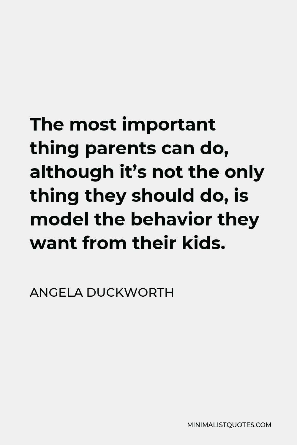 Angela Duckworth Quote - The most important thing parents can do, although it’s not the only thing they should do, is model the behavior they want from their kids.