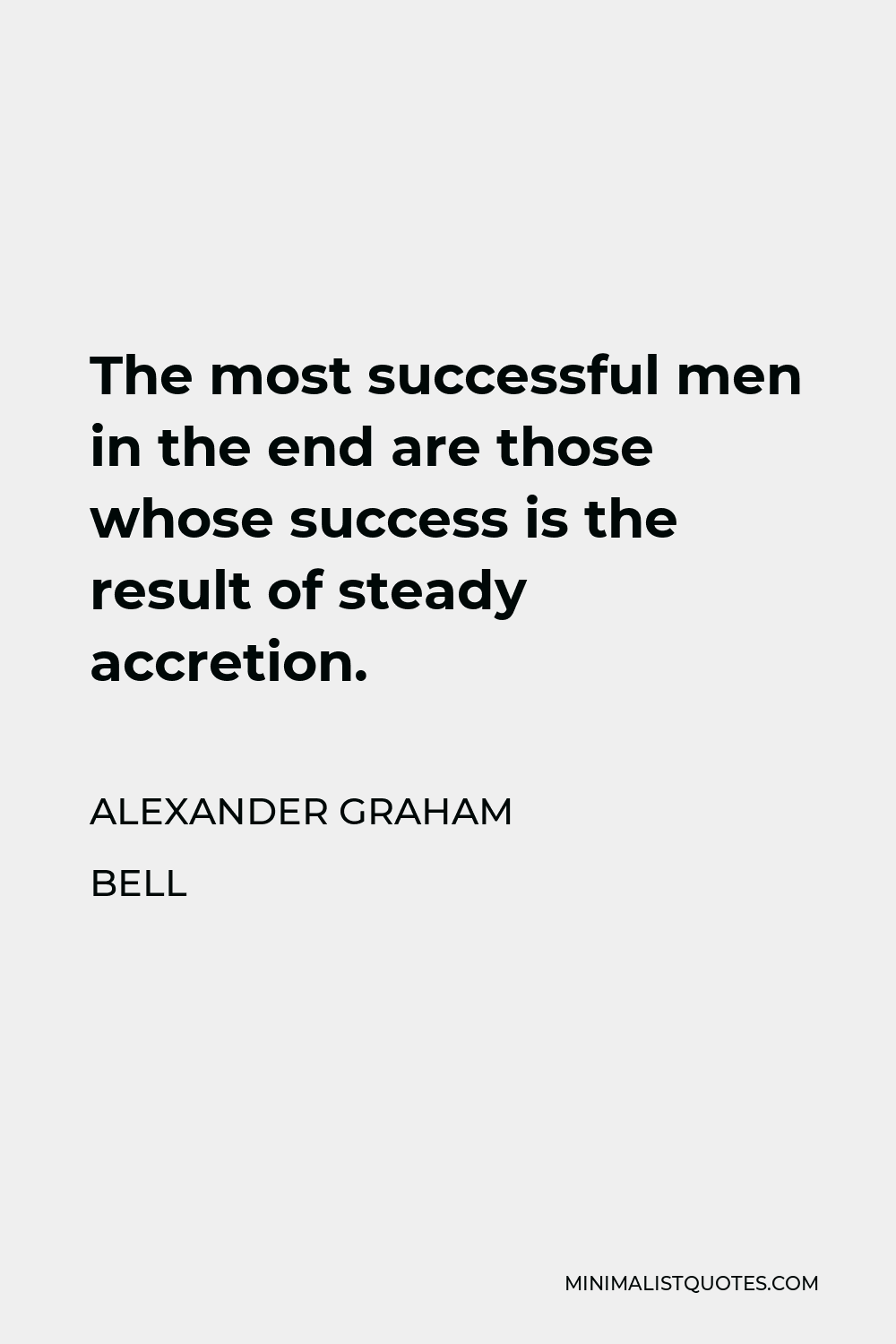 Alexander Graham Bell Quote - The most successful men in the end are those whose success is the result of steady accretion.