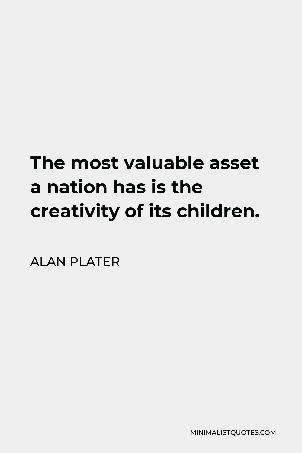 Alan Plater Quote - The most valuable asset a nation has is the creativity of its children.