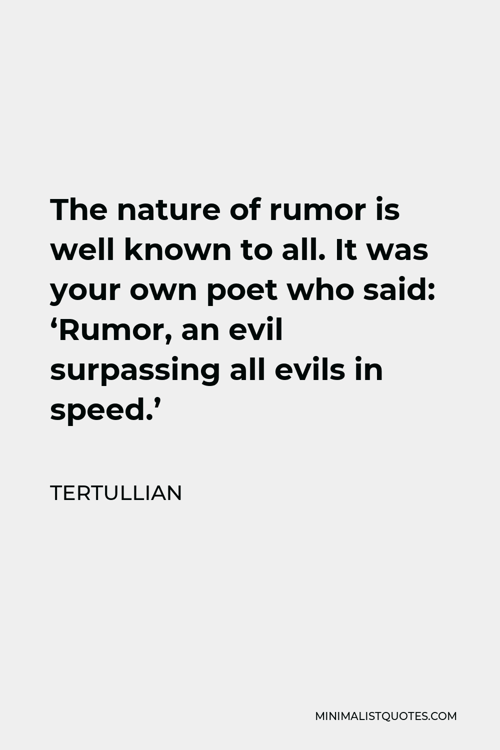 Tertullian Quote - The nature of rumor is well known to all. It was your own poet who said: ‘Rumor, an evil surpassing all evils in speed.’