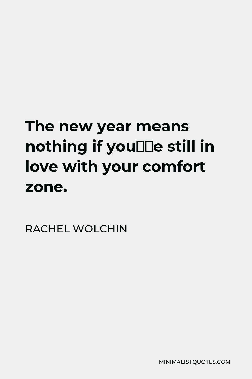 Rachel Wolchin Quote - The new year means nothing if you’re still in love with your comfort zone.