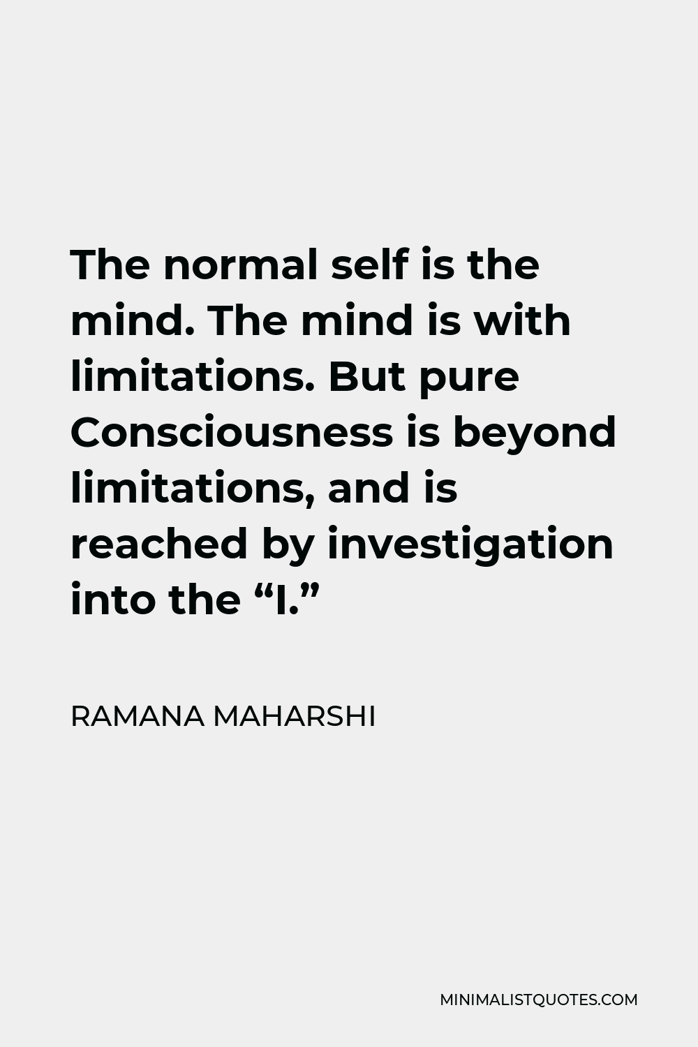 Ramana Maharshi Quote - The normal self is the mind. The mind is with limitations. But pure Consciousness is beyond limitations, and is reached by investigation into the “I.”