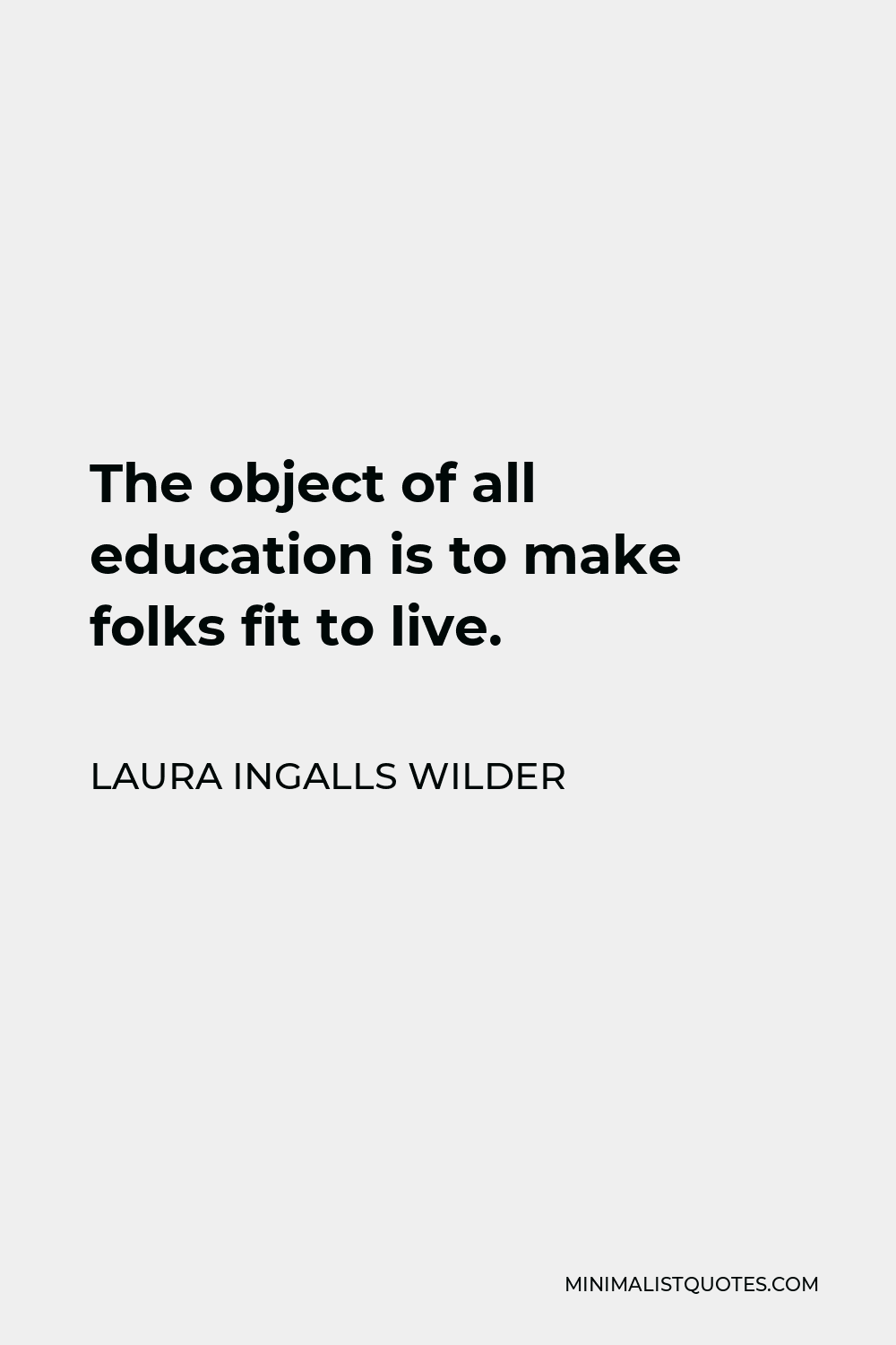 Laura Ingalls Wilder Quote - The object of all education is to make folks fit to live.
