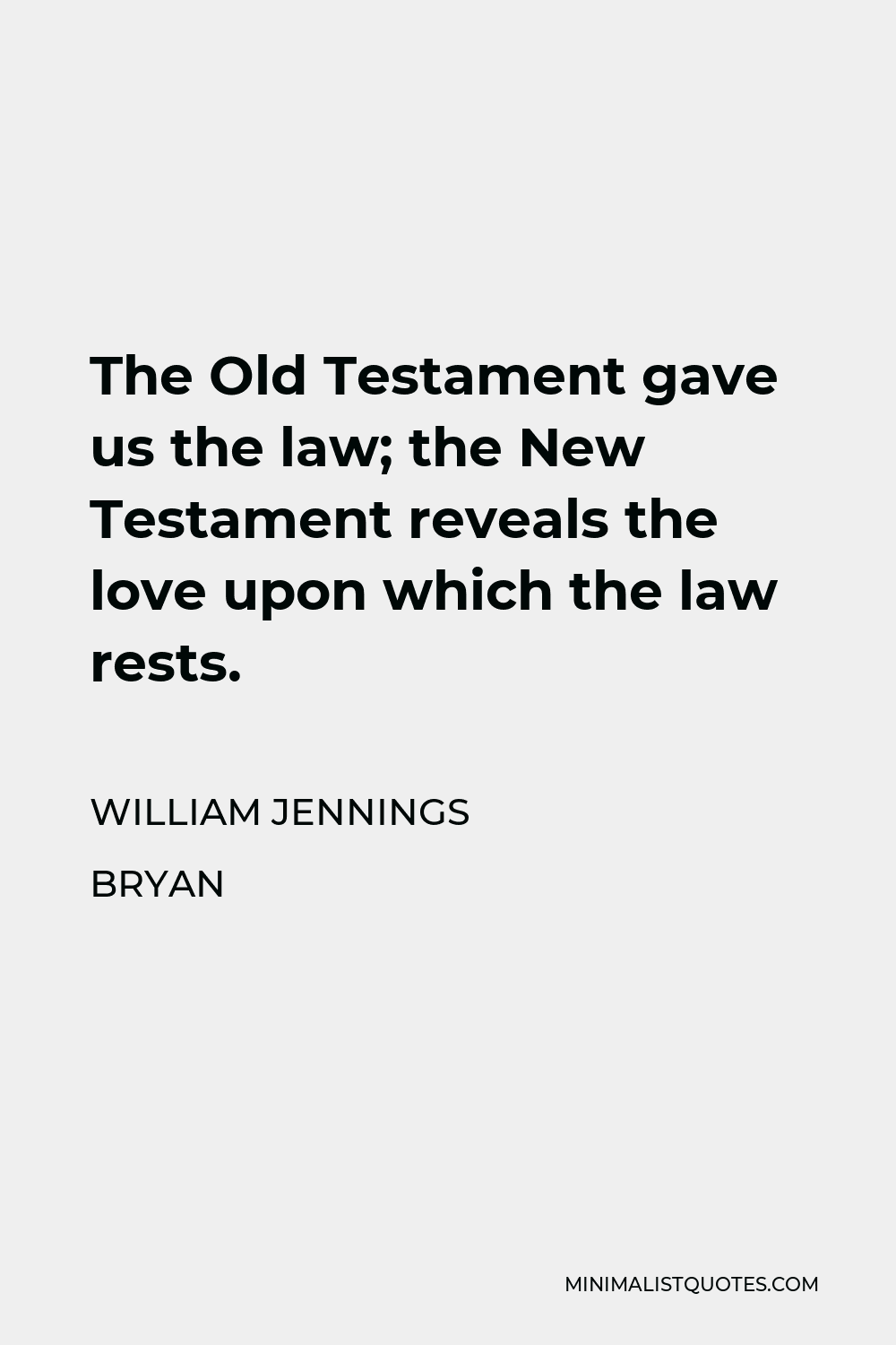 William Jennings Bryan Quote - The Old Testament gave us the law; the New Testament reveals the love upon which the law rests.