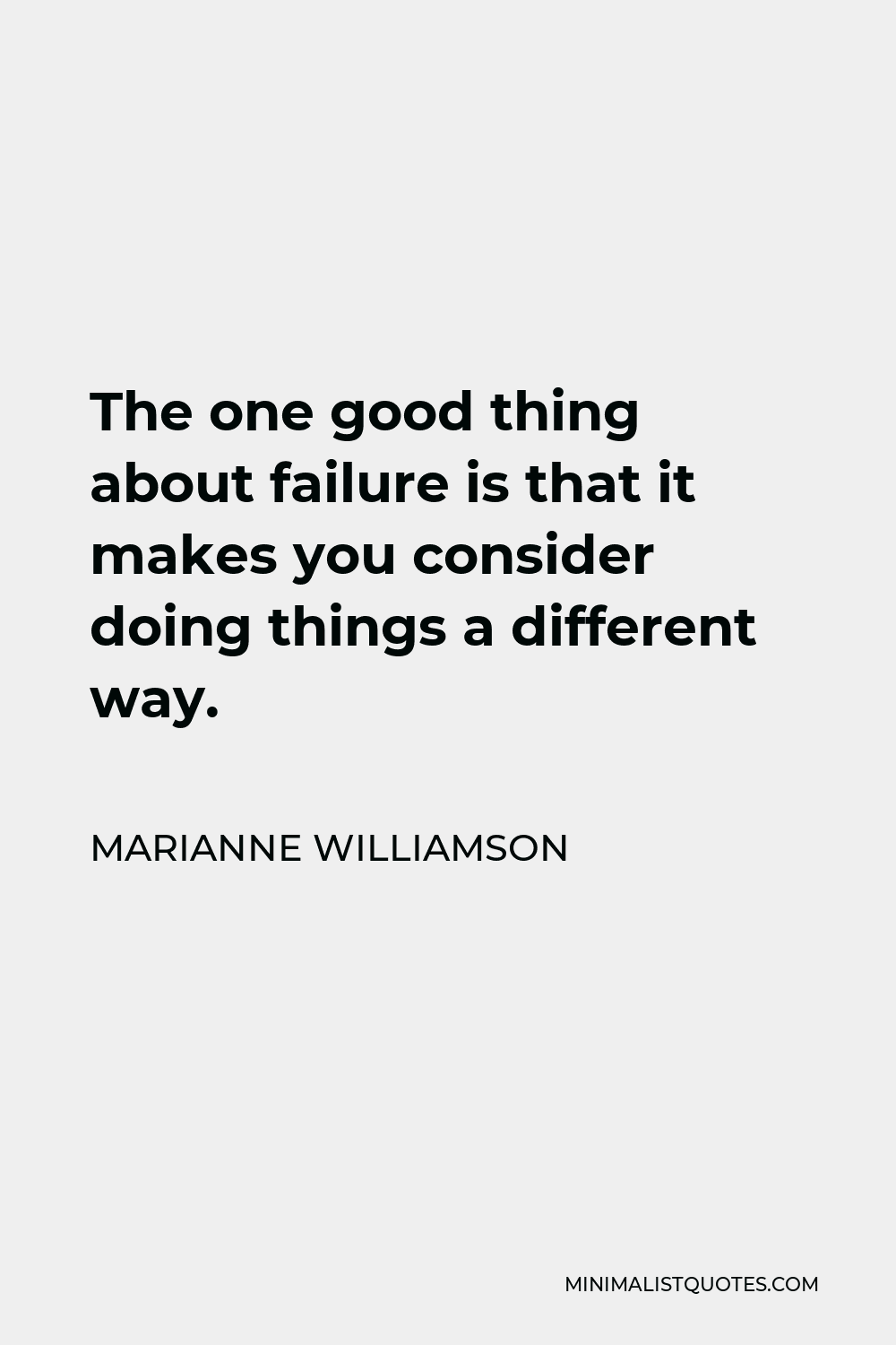 Marianne Williamson Quote - The one good thing about failure is that it makes you consider doing things a different way.