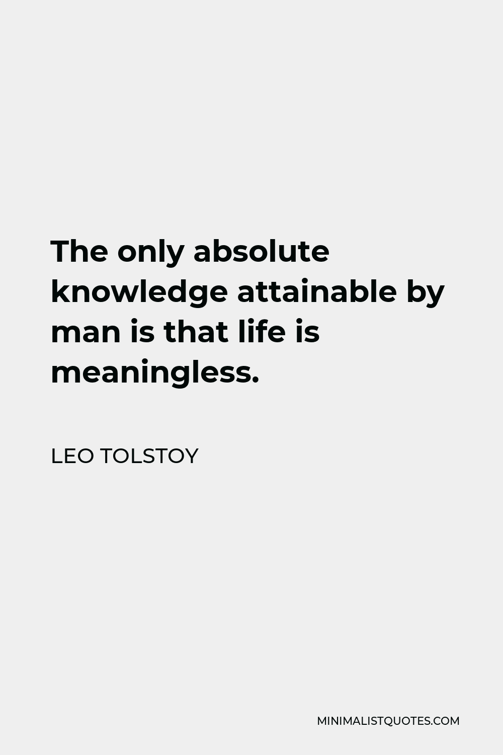 Leo Tolstoy Quote - The only absolute knowledge attainable by man is that life is meaningless.
