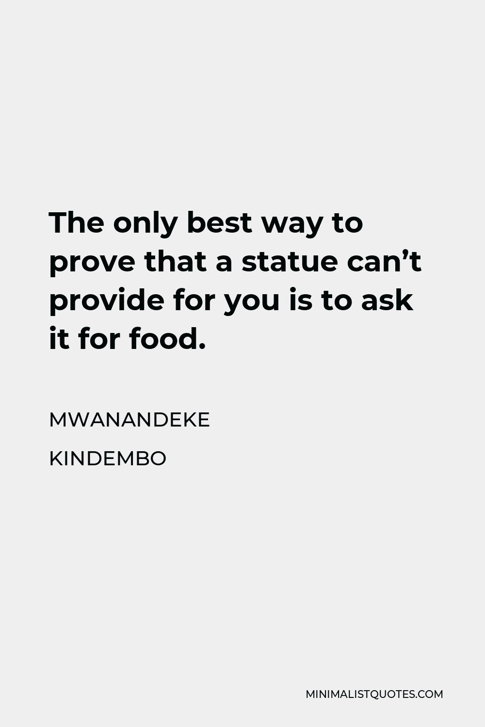 Mwanandeke Kindembo Quote - The only best way to prove that a statue can’t provide for you is to ask it for food.