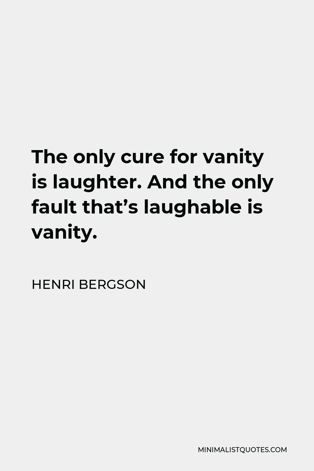 Henri Bergson Quote - The only cure for vanity is laughter. And the only fault that’s laughable is vanity.