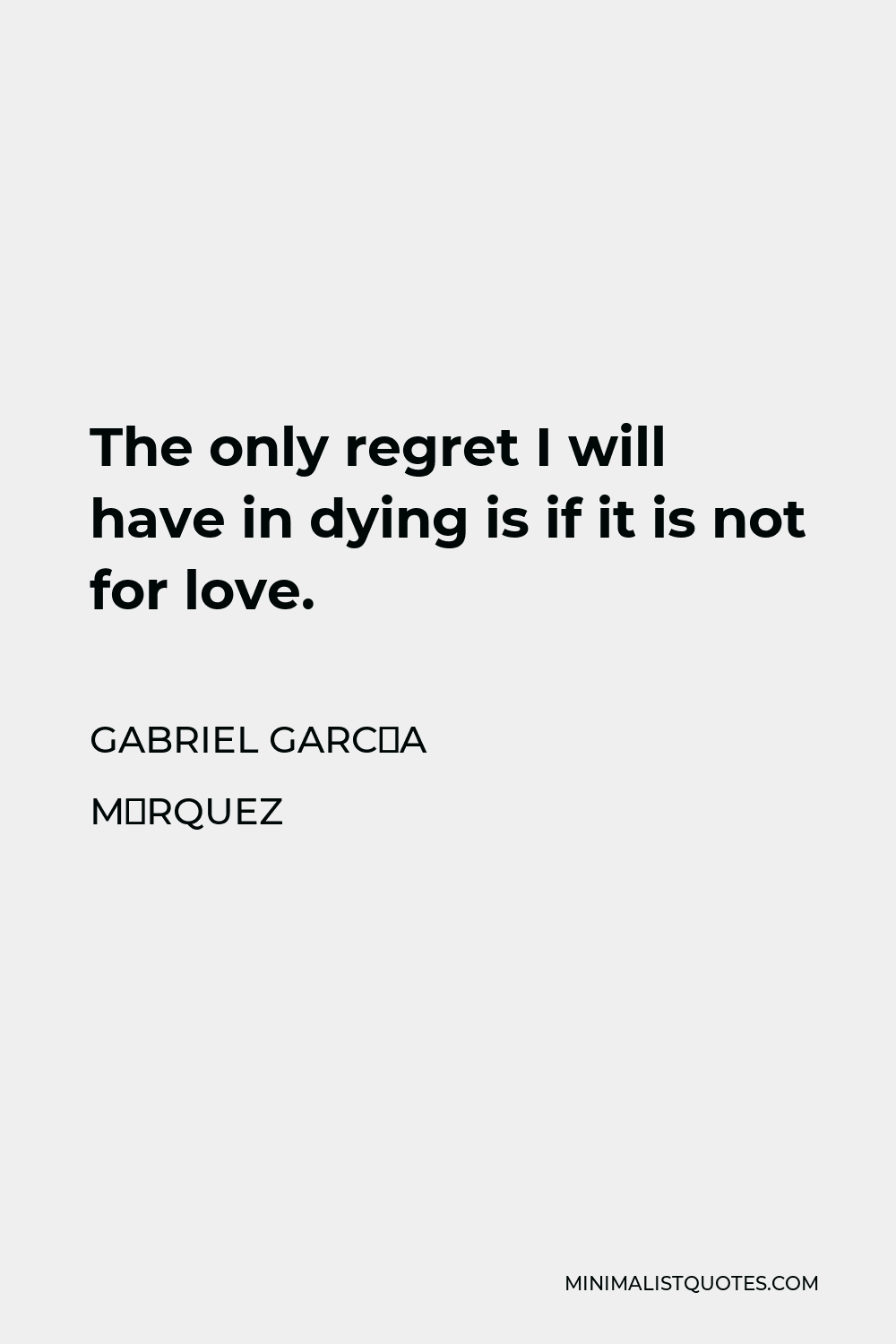 Gabriel García Márquez Quote - The only regret I will have in dying is if it is not for love.