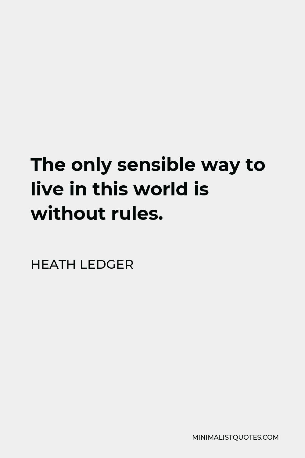 Heath Ledger Quote - The only sensible way to live in this world is without rules.