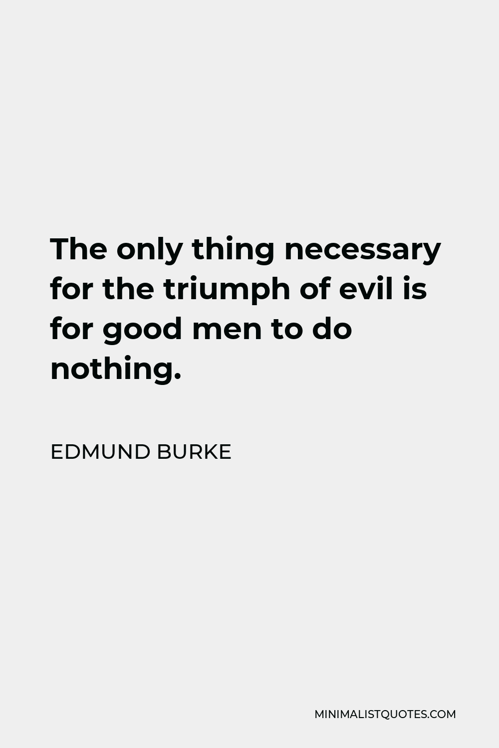 Edmund Burke Quote - The only thing necessary for the triumph of evil is for good men to do nothing.