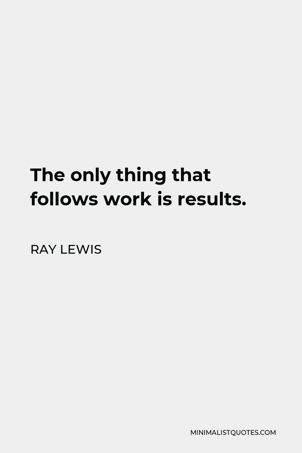 Ray Lewis Quote - The only thing that follows work is results.