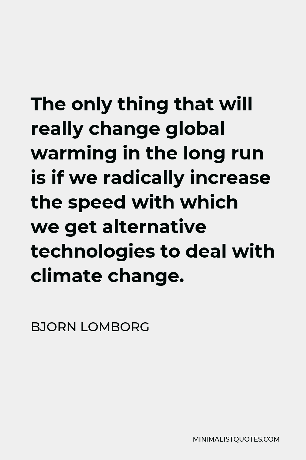 Bjorn Lomborg Quote - The only thing that will really change global warming in the long run is if we radically increase the speed with which we get alternative technologies to deal with climate change.