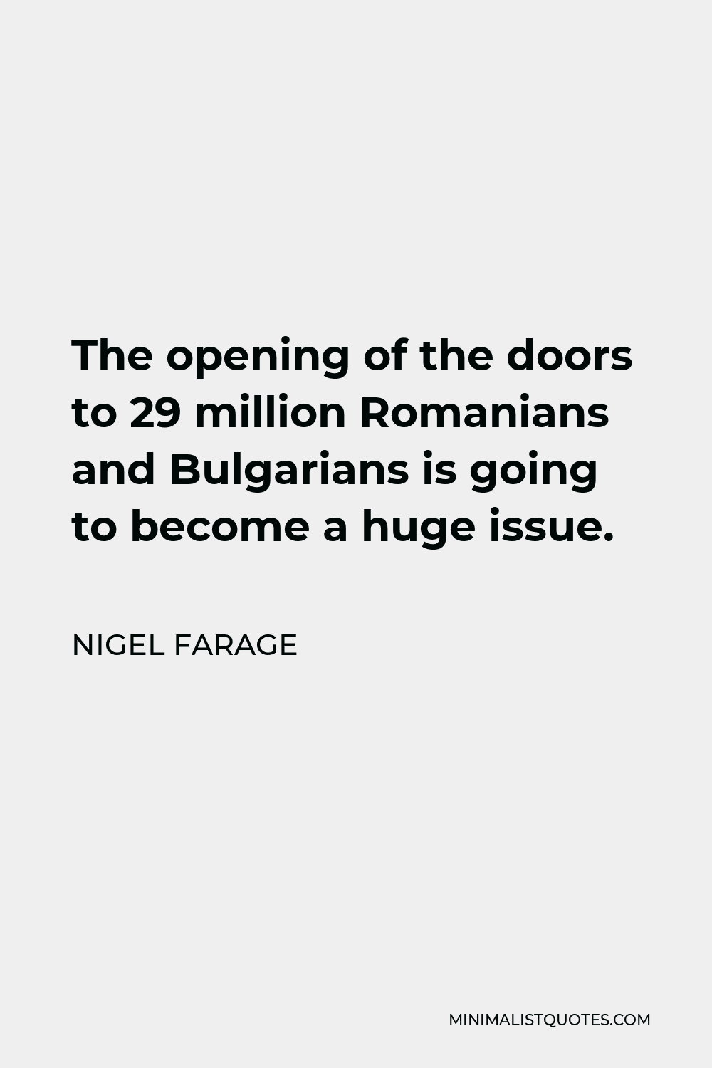 Nigel Farage Quote - The opening of the doors to 29 million Romanians and Bulgarians is going to become a huge issue.
