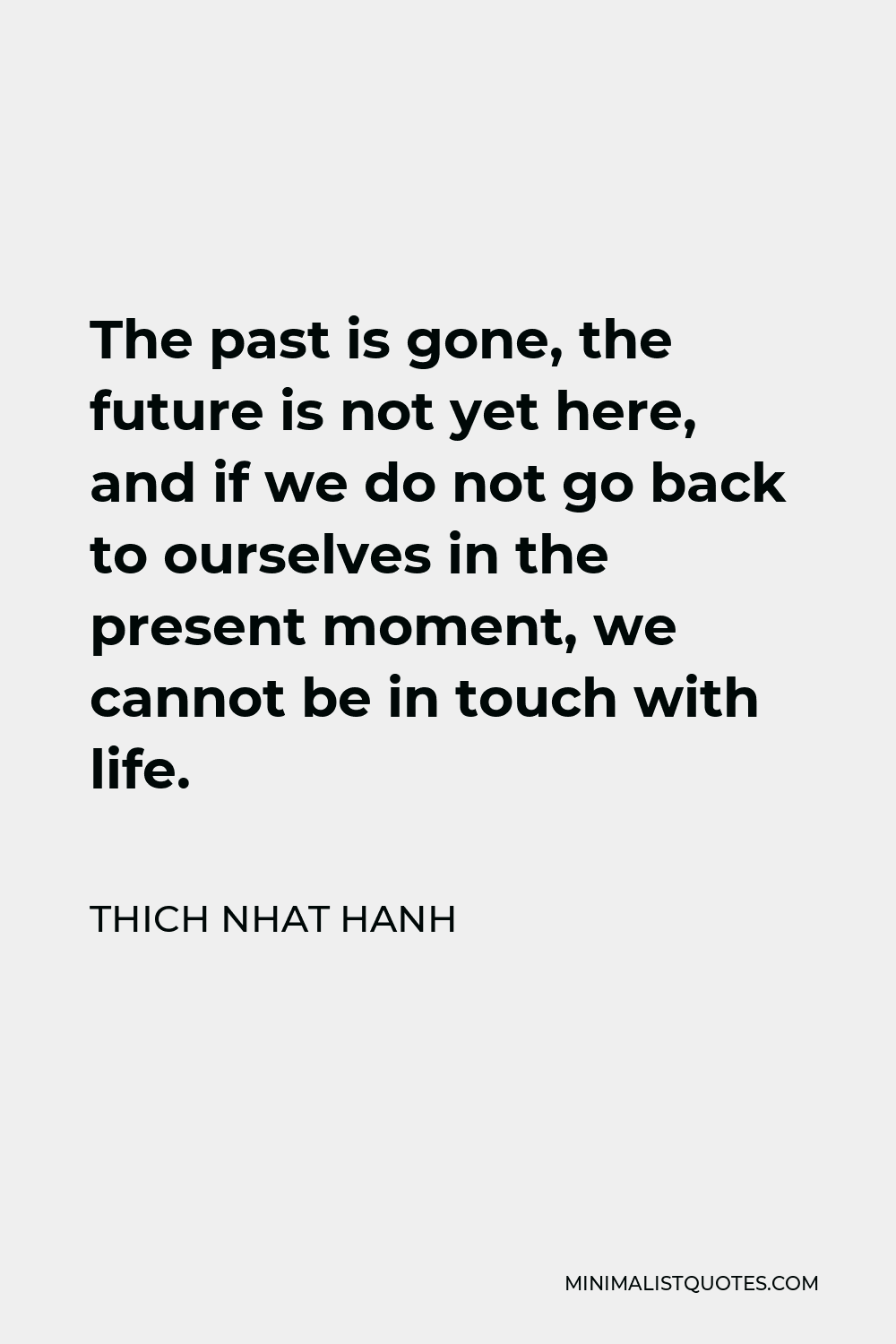 Thich Nhat Hanh Quote - The past is gone, the future is not yet here, and if we do not go back to ourselves in the present moment, we cannot be in touch with life.