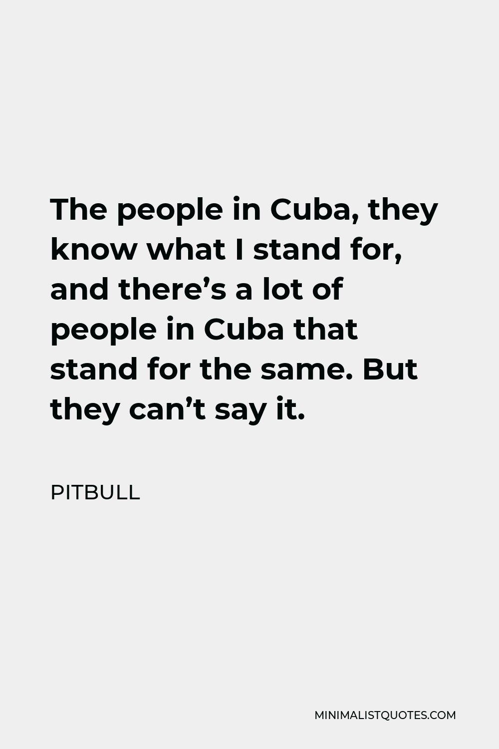Pitbull Quote - The people in Cuba, they know what I stand for, and there’s a lot of people in Cuba that stand for the same. But they can’t say it.