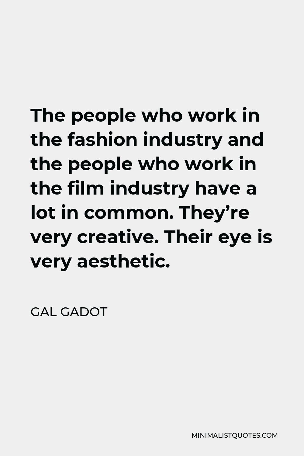 Gal Gadot Quote - The people who work in the fashion industry and the people who work in the film industry have a lot in common. They’re very creative. Their eye is very aesthetic.