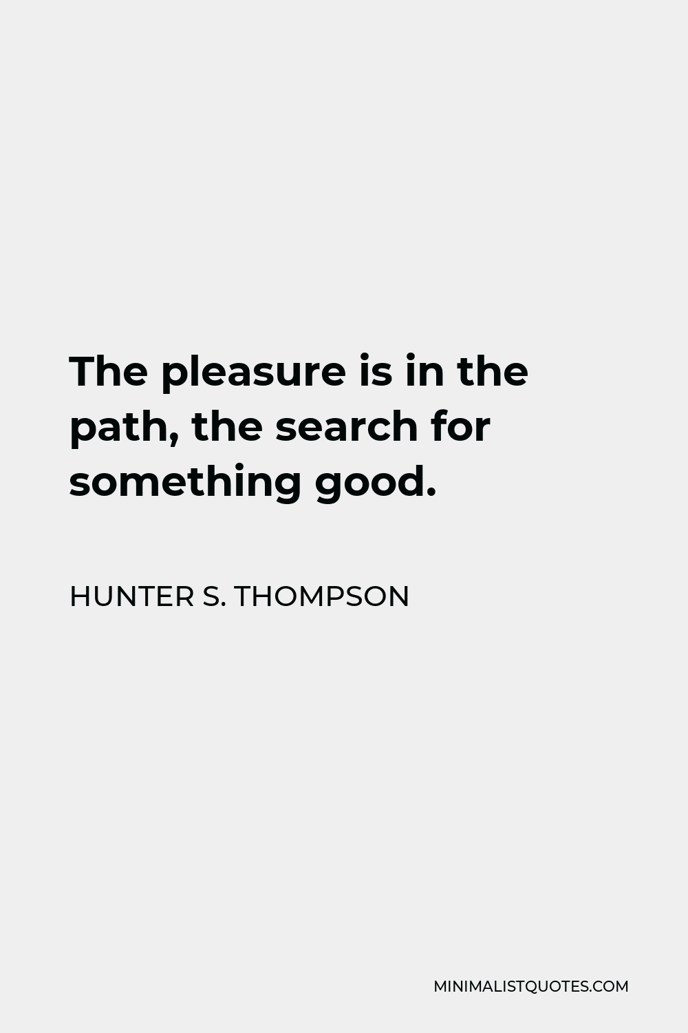 Hunter S. Thompson Quote - The pleasure is in the path, the search for something good.