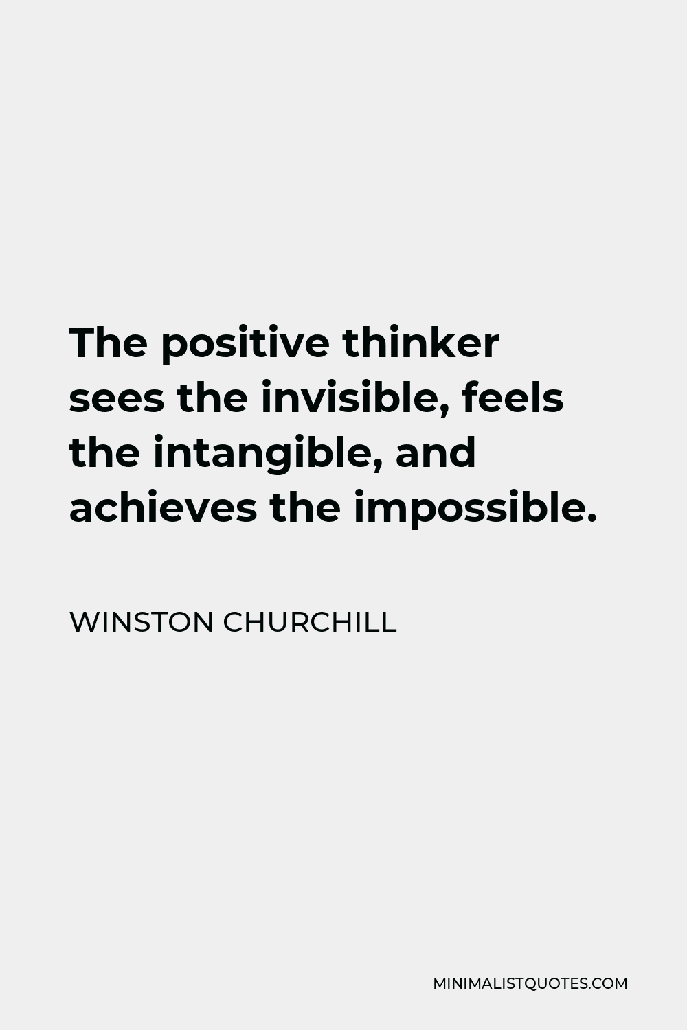Winston Churchill Quote - The positive thinker sees the invisible, feels the intangible, and achieves the impossible.
