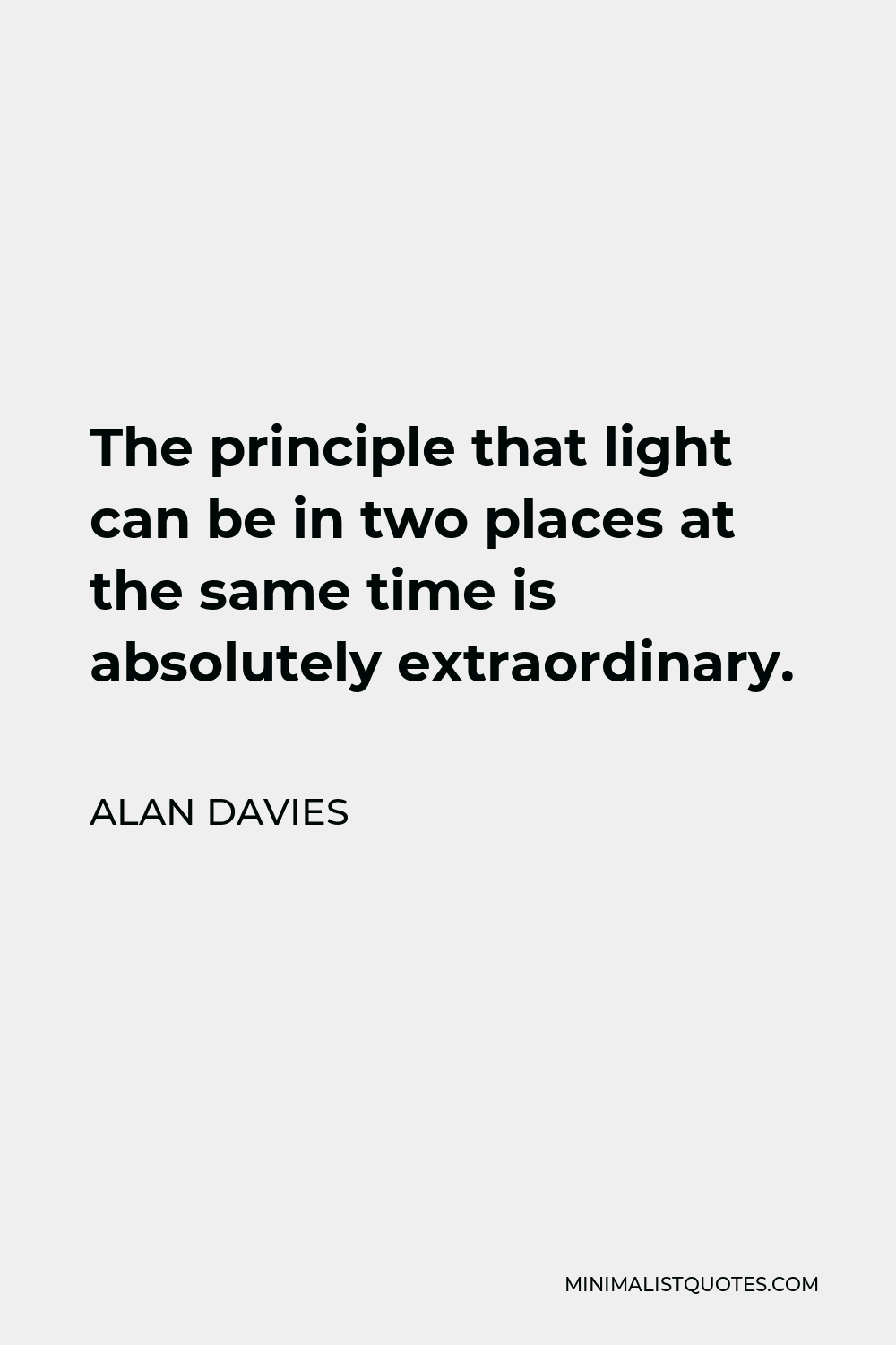 Alan Davies Quote - The principle that light can be in two places at the same time is absolutely extraordinary.