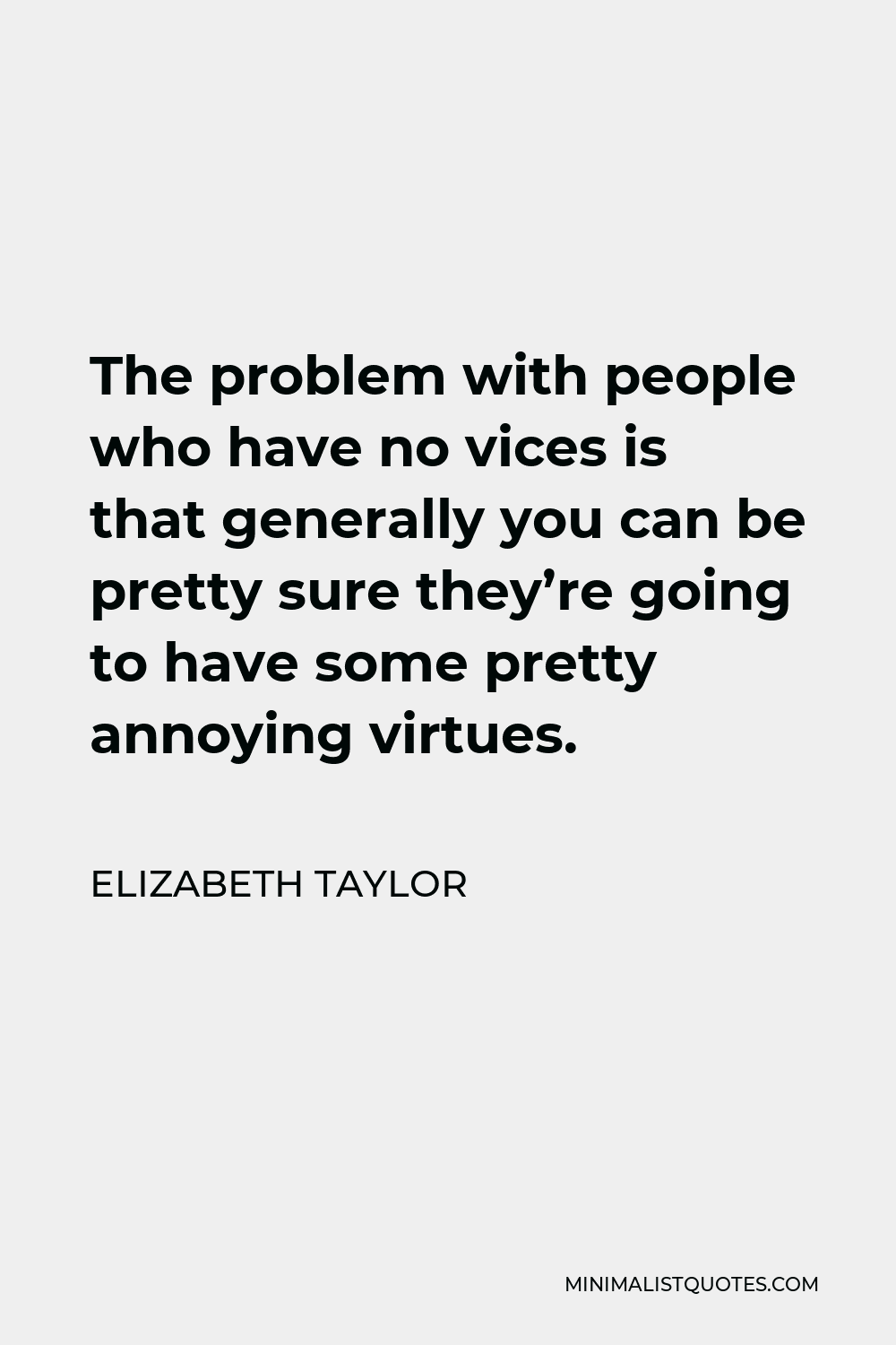 Elizabeth Taylor Quote - The problem with people who have no vices is that generally you can be pretty sure they’re going to have some pretty annoying virtues.