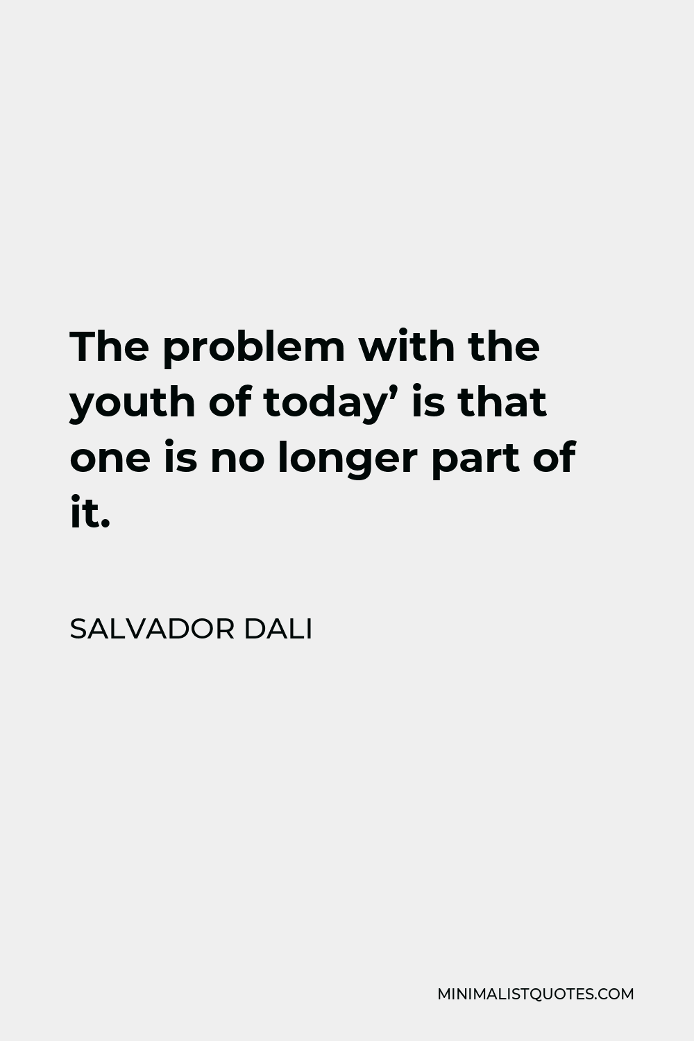 Salvador Dali Quote - The problem with the youth of today’ is that one is no longer part of it.