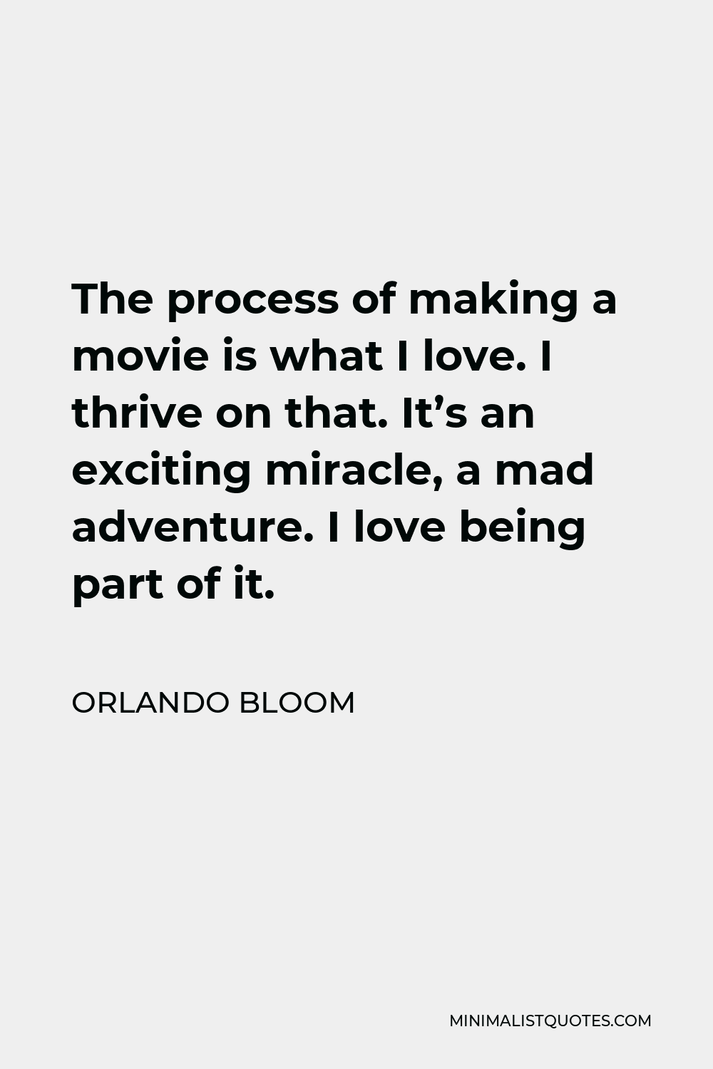Orlando Bloom Quote - The process of making a movie is what I love. I thrive on that. It’s an exciting miracle, a mad adventure. I love being part of it.