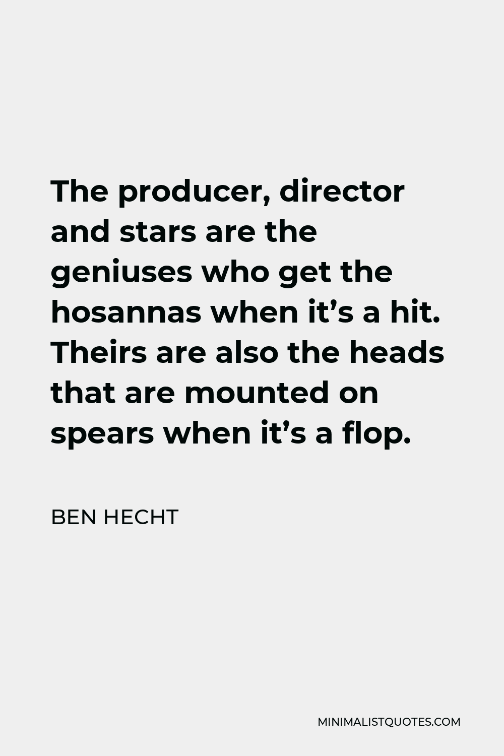 Ben Hecht Quote - The producer, director and stars are the geniuses who get the hosannas when it’s a hit. Theirs are also the heads that are mounted on spears when it’s a flop.