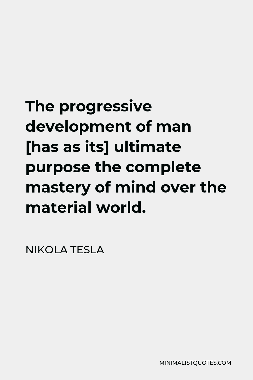 Nikola Tesla Quote - The progressive development of man [has as its] ultimate purpose the complete mastery of mind over the material world.