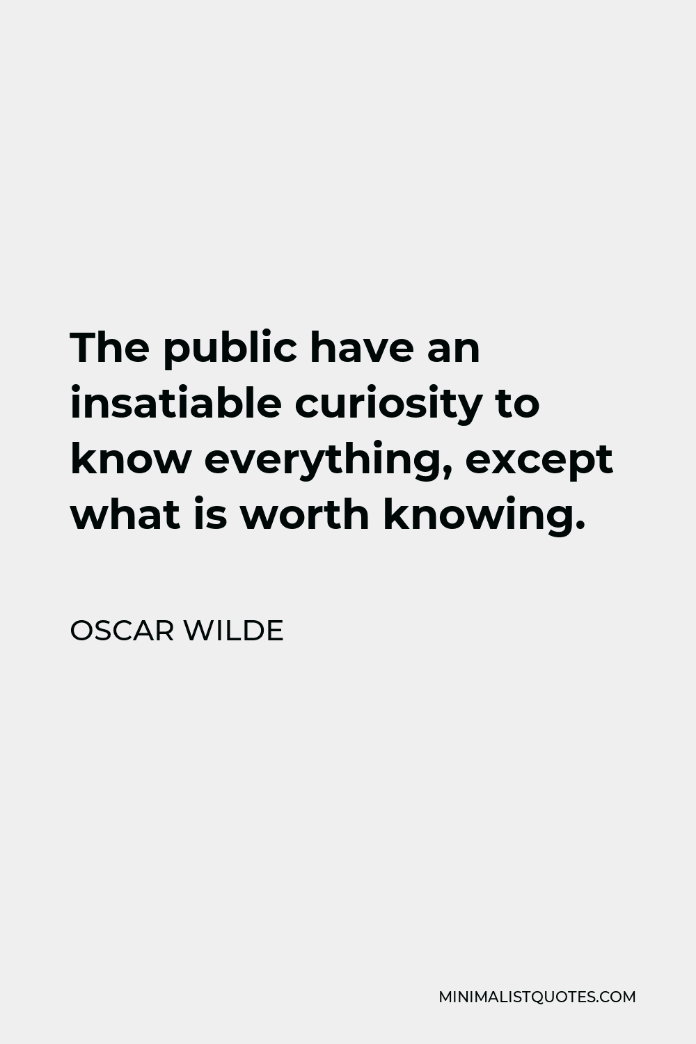 Oscar Wilde Quote - The public have an insatiable curiosity to know everything, except what is worth knowing.
