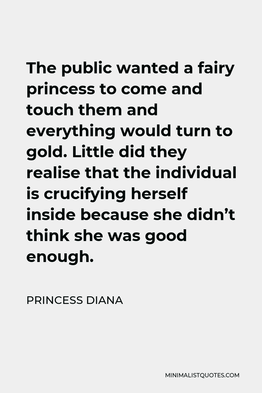 Princess Diana Quote - The public wanted a fairy princess to come and touch them and everything would turn to gold. Little did they realise that the individual is crucifying herself inside because she didn’t think she was good enough.